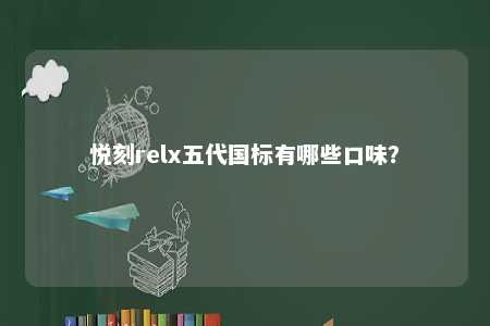 悦刻relx五代国标有哪些口味
？ 